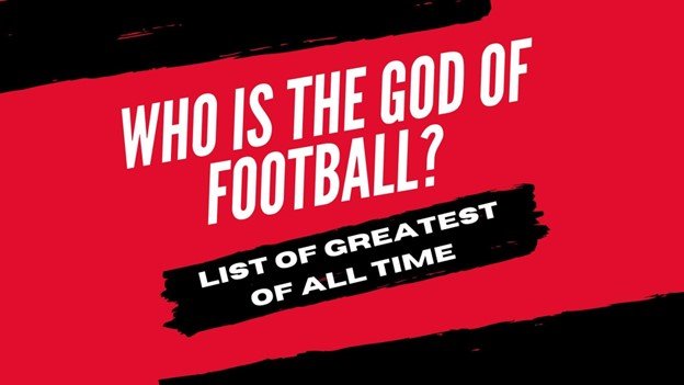 Who is the God of Football? List of Greatest of All Time